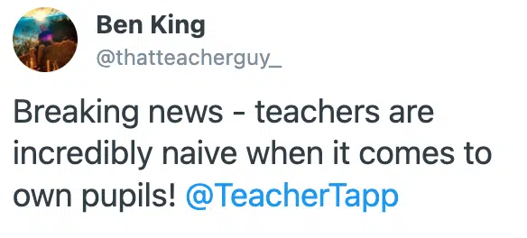 Tweet from Ben King 'breaking news - teachers are incredibly naive when it comes to own pupils!'